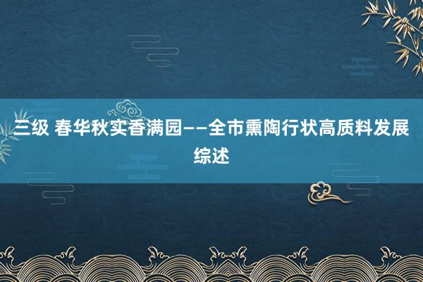 三级 春华秋实香满园——全市熏陶行状高质料发展综述