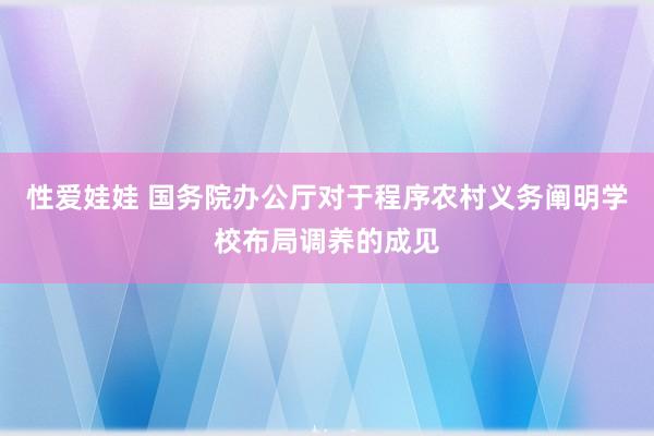 性爱娃娃 国务院办公厅对于程序农村义务阐明学校布局调养的成见