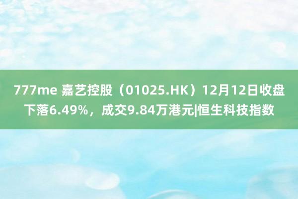 777me 嘉艺控股（01025.HK）12月12日收盘下落