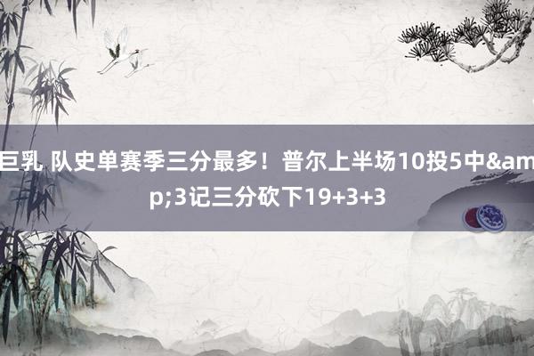 巨乳 队史单赛季三分最多！普尔上半场10投5中&3记